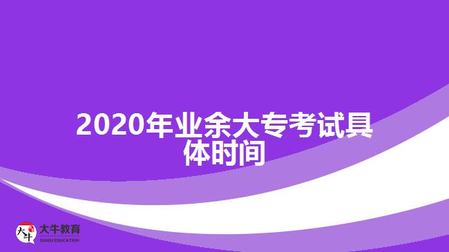 2020年業(yè)余大專(zhuān)考試具體時(shí)間