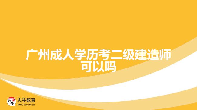 廣州成人學(xué)歷考二級(jí)建造師可以嗎