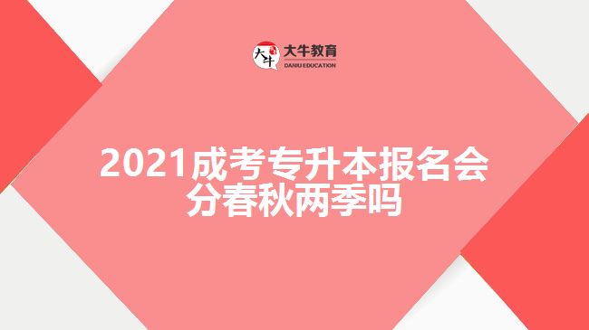 2021成考專(zhuān)升本報(bào)名會(huì)分春秋兩季嗎