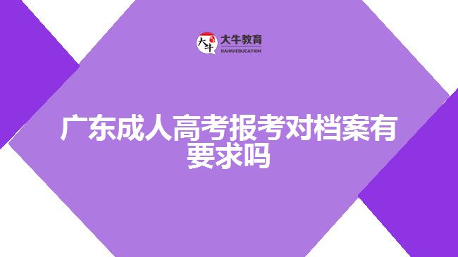 廣東成人高考報(bào)考對檔案有要求嗎