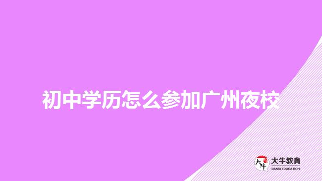 初中學歷怎么參加廣州夜校