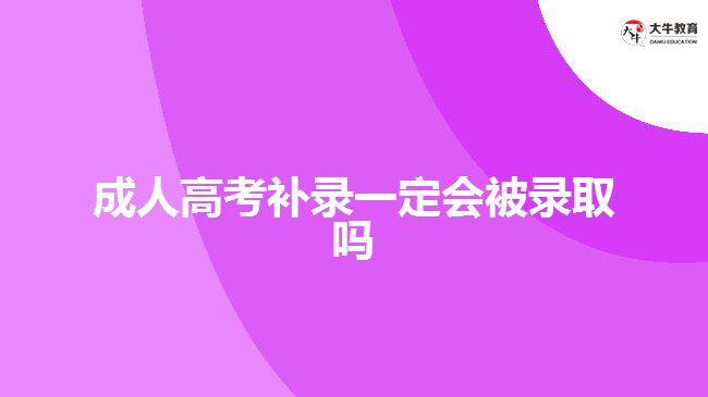 成人高考補(bǔ)錄一定會被錄取嗎