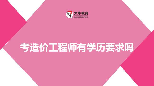 考造價工程師有學歷要求嗎