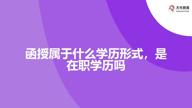 函授屬于什么學歷形式，是在職學歷嗎