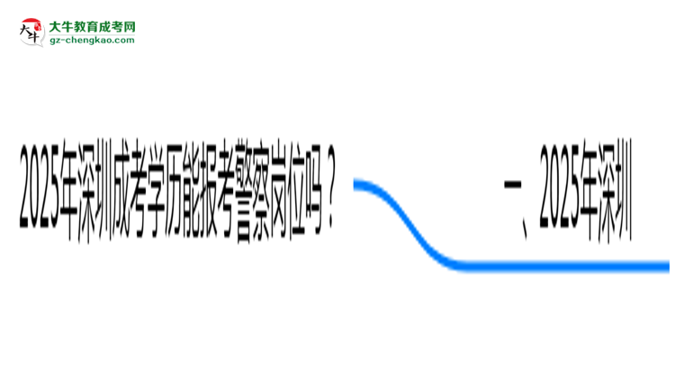 2025年深圳成考學(xué)歷能報考警察崗位嗎？思維導(dǎo)圖