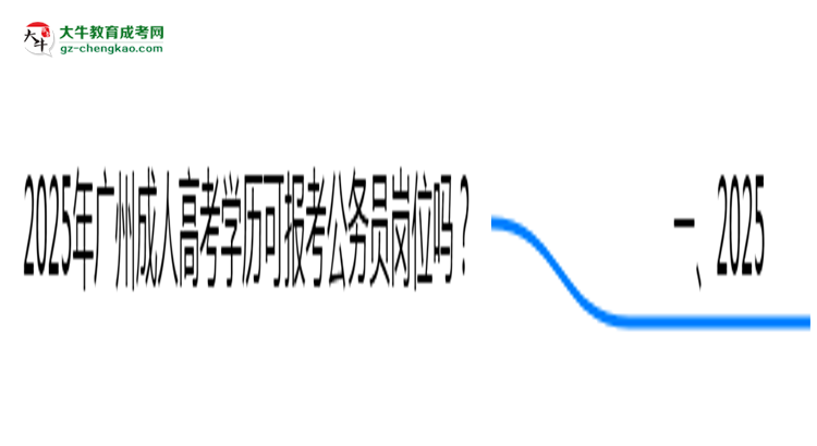 2025年廣州成人高考學(xué)歷可報(bào)考公務(wù)員崗位嗎?思維導(dǎo)圖