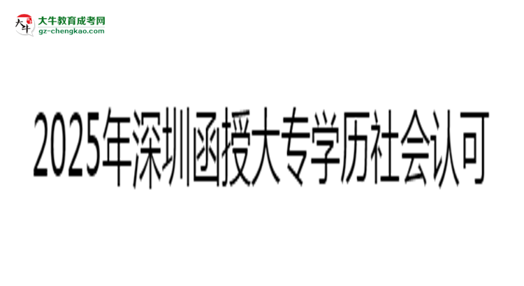 2025年深圳函授大專學(xué)歷社會(huì)認(rèn)可度分析思維導(dǎo)圖