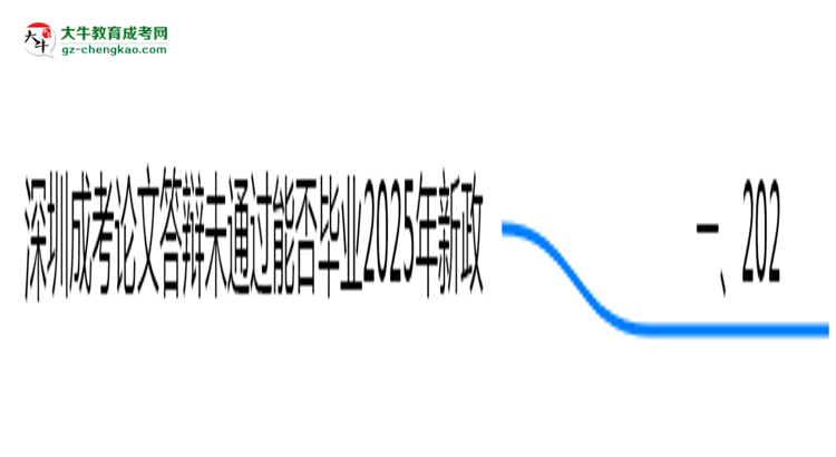 深圳成考論文答辯未通過能否畢業(yè)2025年新政思維導圖