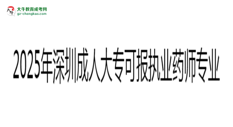 2025年深圳成人大?？蓤髨?zhí)業(yè)藥師相關(guān)專業(yè)清單思維導(dǎo)圖
