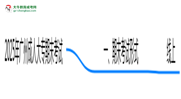 2025年廣州成人大專期末考試形式及監(jiān)考要求思維導圖
