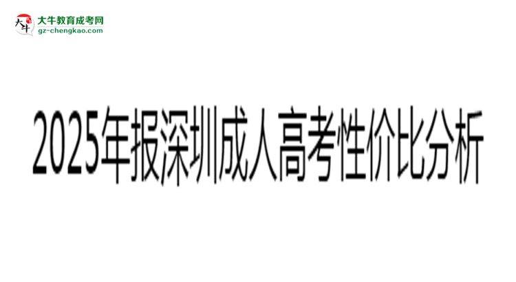2025年報深圳成人高考性價比分析思維導圖