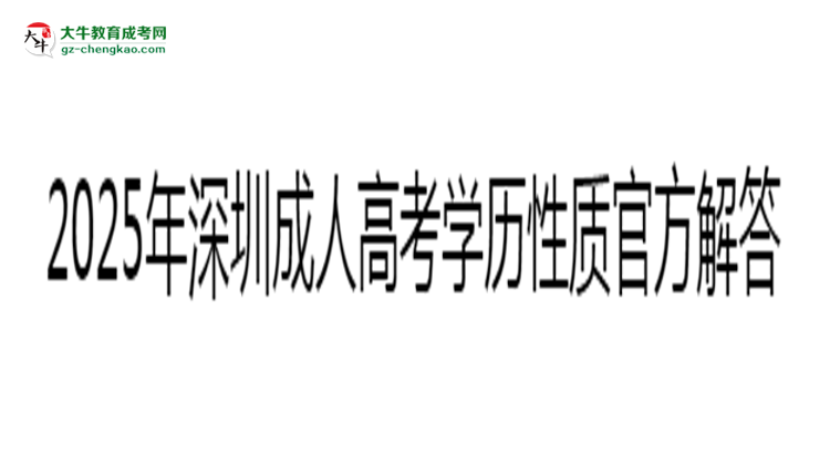 2025年深圳成人高考學(xué)歷性質(zhì)官方解答思維導(dǎo)圖