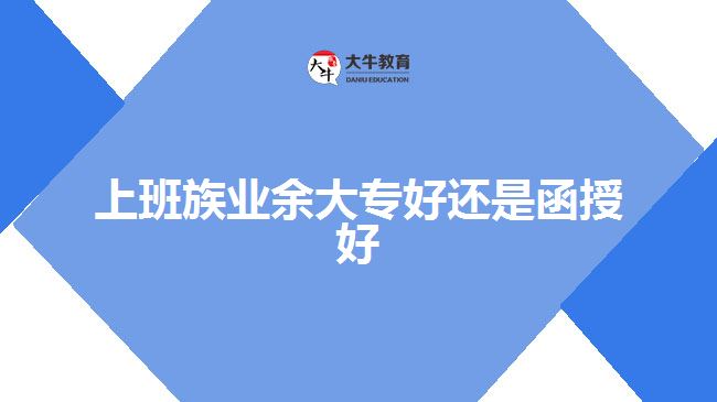 上班族業(yè)余大專(zhuān)好還是函授好