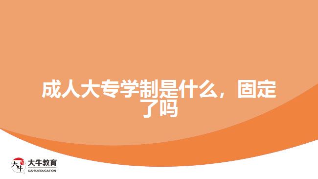 成人大專學(xué)制是什么,固定了嗎