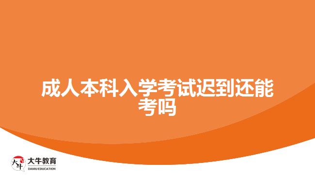 成人本科入學考試遲到還能考嗎