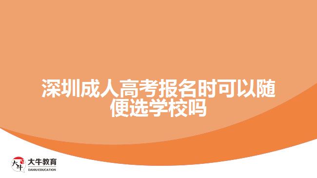 深圳成人高考報(bào)名時(shí)可以隨便選學(xué)校嗎