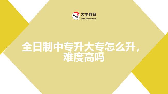 全日制中專(zhuān)升大專(zhuān)怎么升，難度高嗎