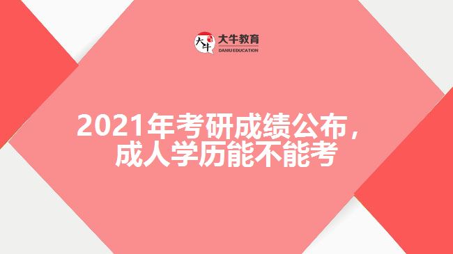 2021年考研成績公布,成人學歷能不能考