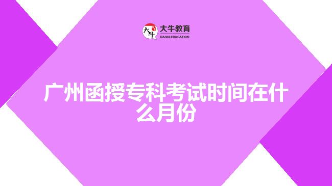 廣州函授專(zhuān)科考試時(shí)間在什么月份