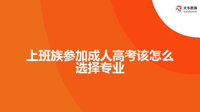 上班族參加成人高考該怎么選擇專(zhuān)業(yè)