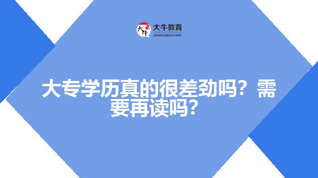 大專學(xué)歷真的很差勁嗎？需要再讀嗎？