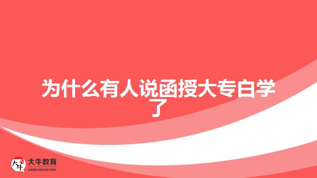 為什么有人說(shuō)函授大專白學(xué)了
