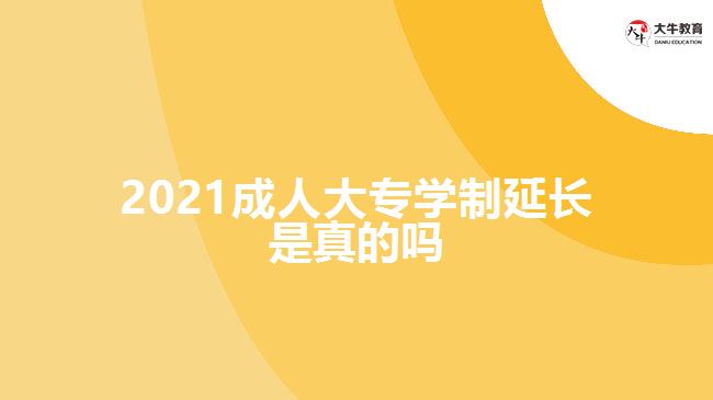 2021成人大專學(xué)制延長(zhǎng)是真的嗎