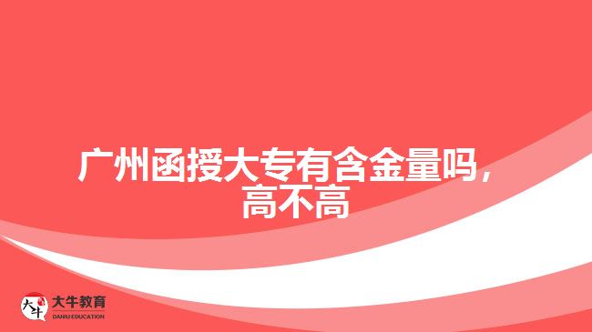 廣州函授大專有含金量嗎，高不高