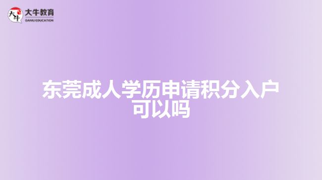 東莞成人學(xué)歷申請(qǐng)積分入戶(hù)可以嗎