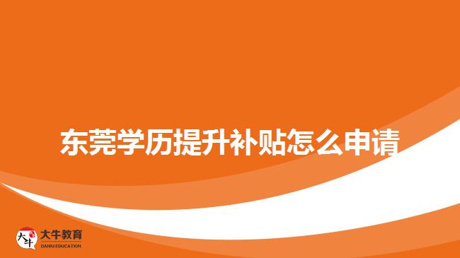 東莞學(xué)歷提升補貼怎么申請