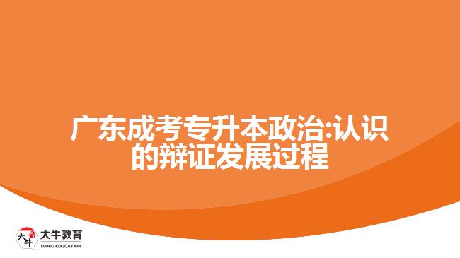 廣東成考專升本政治:認(rèn)識的辯證發(fā)展過程