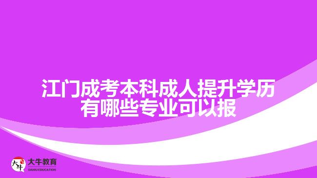 江門成考本科成人提升學歷有哪些專業(yè)可以報
