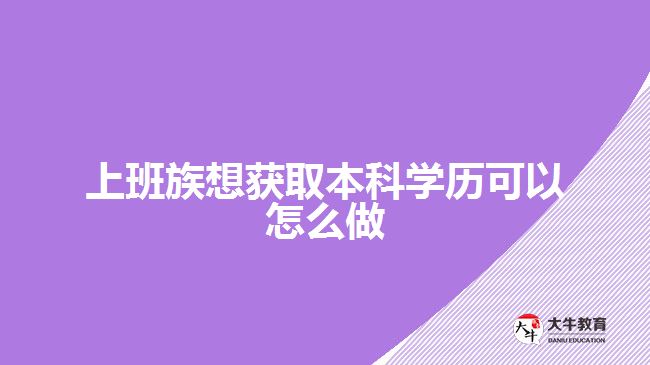 上班族想獲取本科學(xué)歷可以怎么做