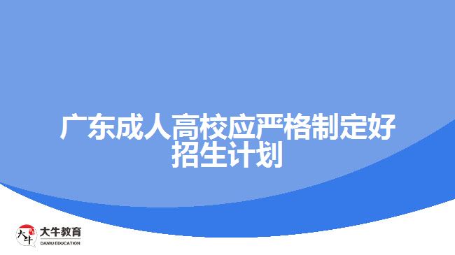 廣東成人高校應(yīng)嚴(yán)格制定好招生計劃