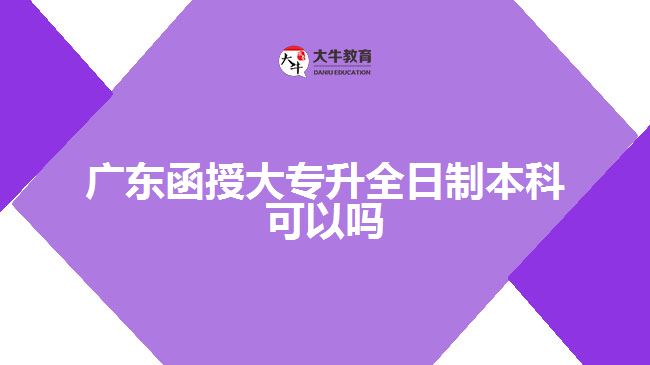 廣東函授大專(zhuān)升全日制本科可以嗎