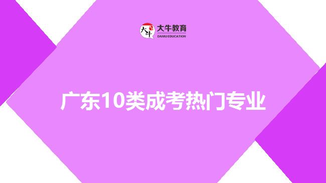 廣東10類(lèi)成考熱門(mén)專(zhuān)業(yè)