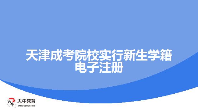 天津成考院校實行新生學籍電子注冊