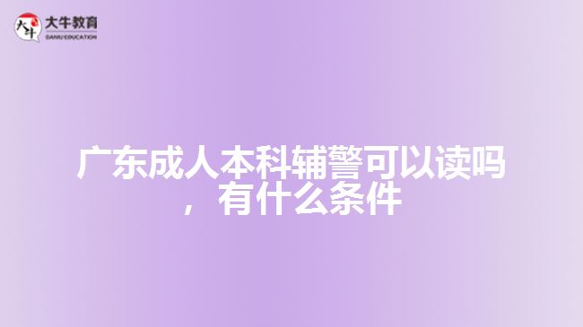 成人本科輔警可以讀嗎，有什么條件