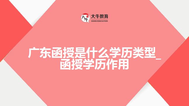 廣東函授是什么學歷類型_函授學歷作用