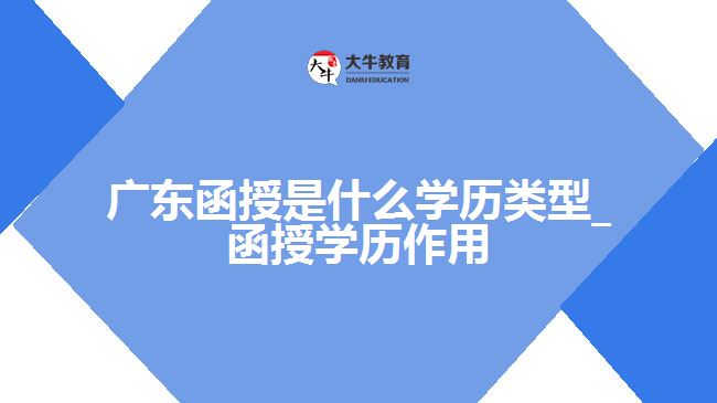 廣東函授是什么學歷類型_函授學歷作用