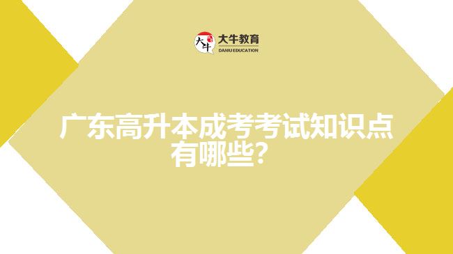 廣東高升本成考考試知識(shí)點(diǎn)有哪些？