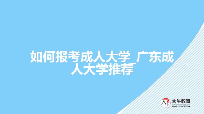 如何報考成人大學_廣東成人大學推薦