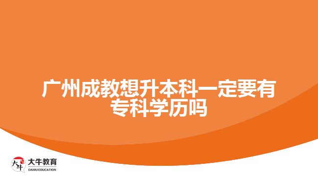 廣州成教想升本科一定要有?？茖W歷嗎