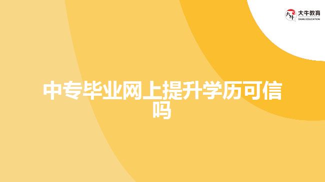 中專畢業(yè)網上提升學歷可信嗎