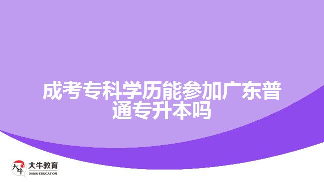 成考?？茖W(xué)歷能參加廣東普通專升本嗎