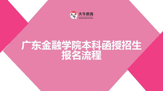 廣東金融學(xué)院本科函授招生報名流程