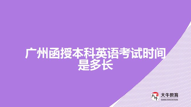 廣州函授本科英語考試時(shí)間是多長(zhǎng)