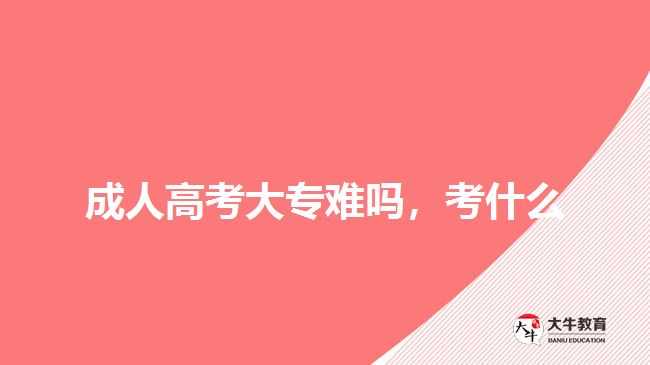 成人高考大專難嗎,考什么