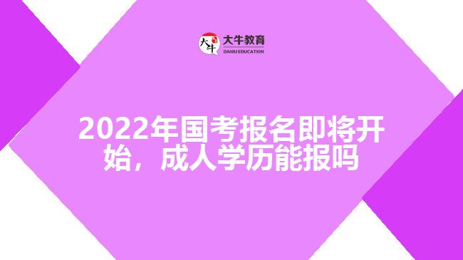 2022年國考報(bào)名即將開始，成人學(xué)歷能報(bào)嗎