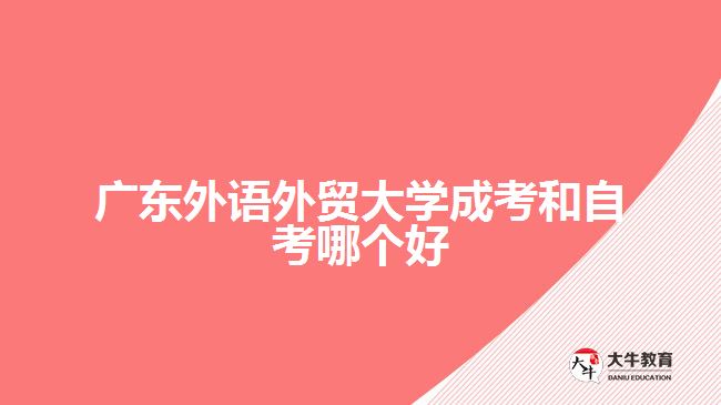 廣東外語外貿(mào)大學(xué)成考和自考哪個(gè)好